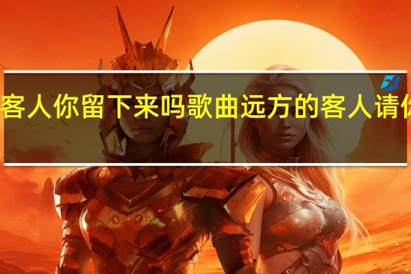 远方的客人你留下来吗歌曲 远方的客人请你留下来简谱