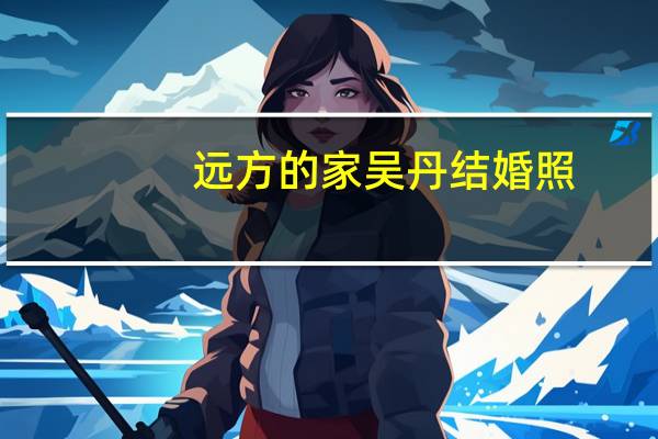 远方的家吴丹结婚照