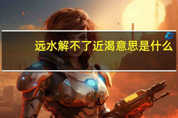 远水解不了近渴意思是什么