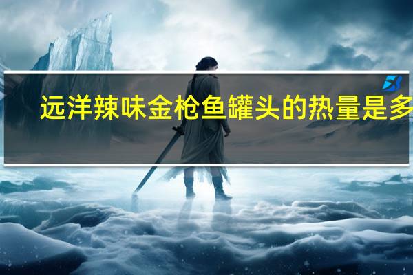 远洋 辣味金枪鱼罐头的热量是多少