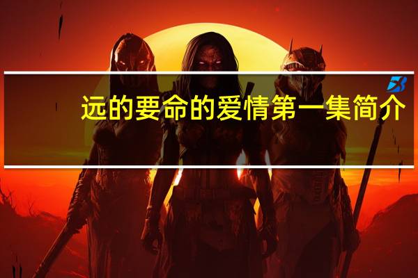 远的要命的爱情第一集简介（远的要命的爱情剧情分集介绍）