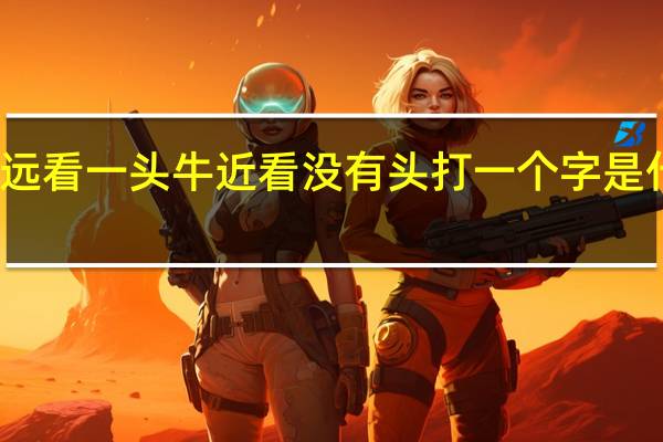 远看一头牛近看没有头打一个字是什么字