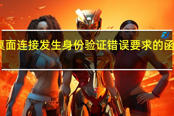 远程桌面连接发生身份验证错误要求的函数不受支持（远程桌面连接）
