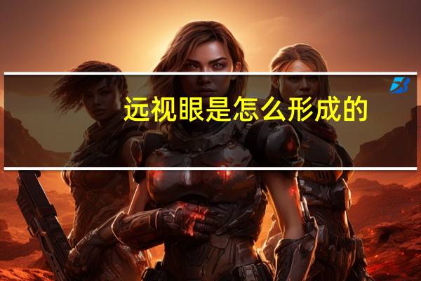 远视眼是怎么形成的?（远视眼是怎么形成的）