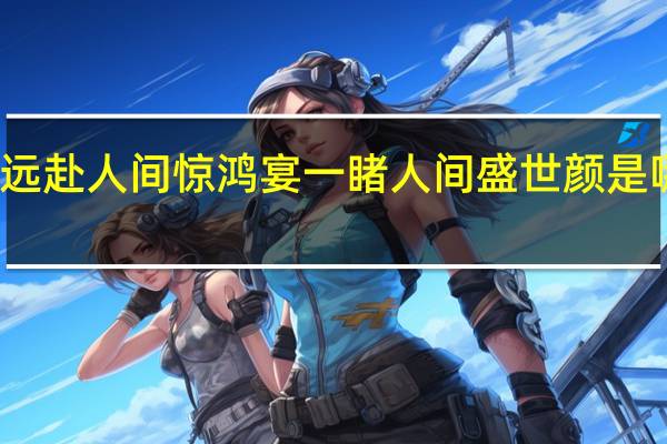 远赴人间惊鸿宴一睹人间盛世颜是哪首诗