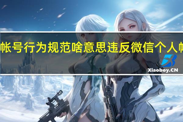 违反微信个人帐号行为规范啥意思 违反微信个人帐号行为规范严重吗