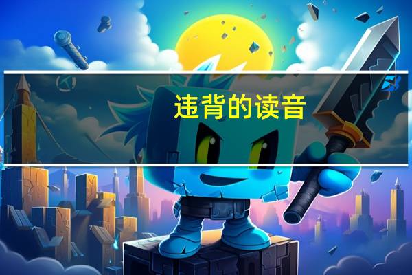 违背的读音（违背的反义词）