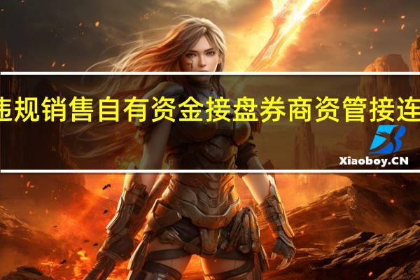 违规销售 自有资金接盘 券商资管接连吃罚单