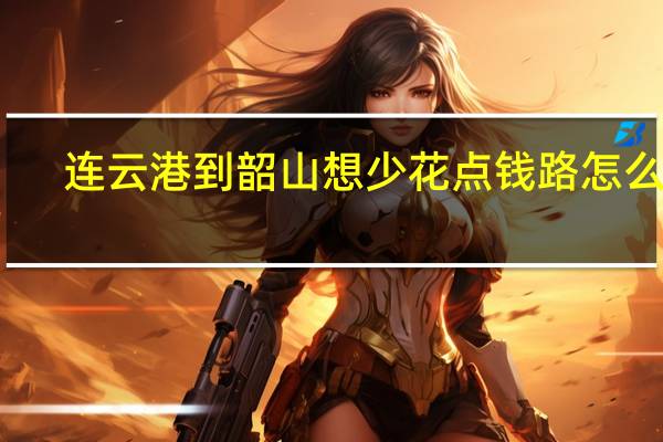 连云港到韶山想少花点钱路怎么走