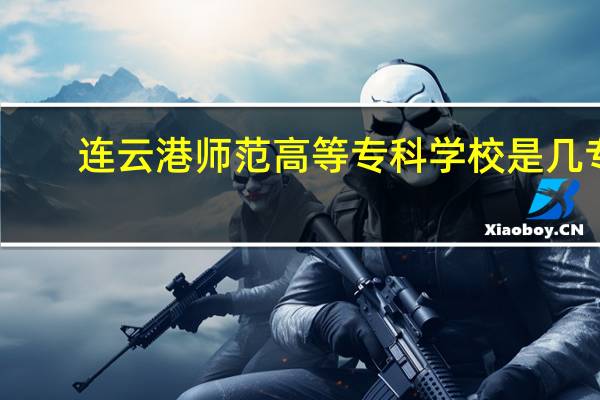 连云港师范高等专科学校是几专