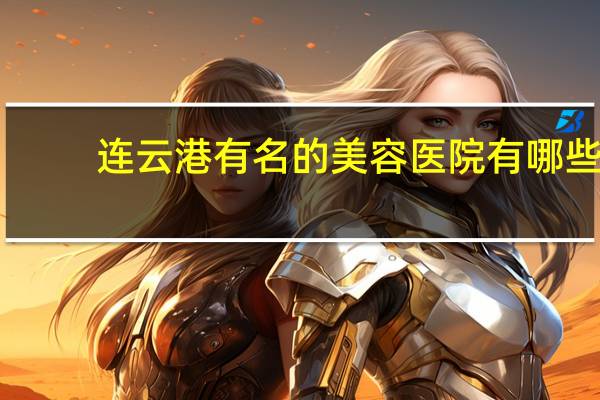 连云港有名的美容医院有哪些？连云港哪家割双眼皮比较好