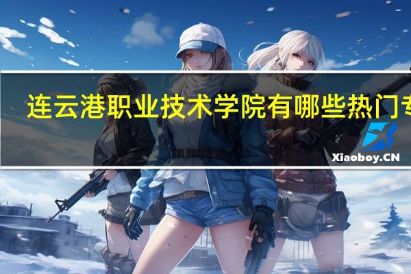 连云港职业技术学院有哪些热门专业