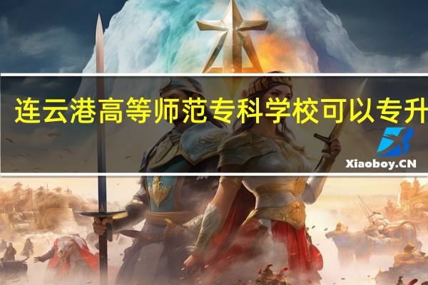 连云港高等师范专科学校可以专升本吗