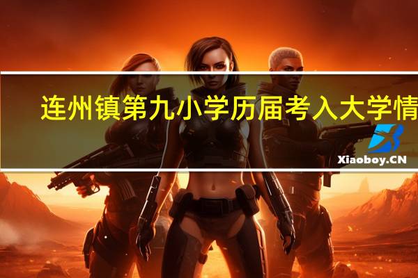 连州镇第九小学历届考入大学情况