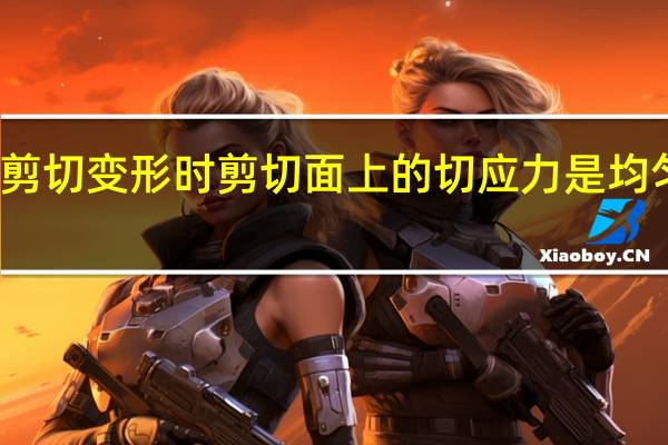 连接件发生剪切变形时剪切面上的切应力是均匀分布的对还是错