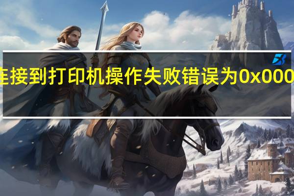 连接到打印机操作失败错误为0x0000011b（操作失败43003）