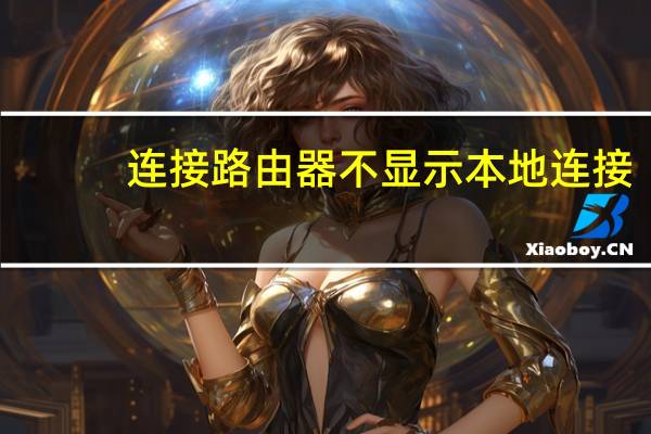 连接路由器不显示本地连接（连接路由器不能上网）