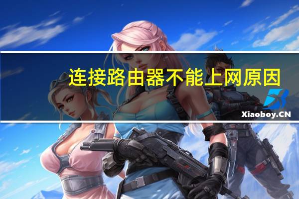 连接路由器不能上网原因(连接路由器不能上网)