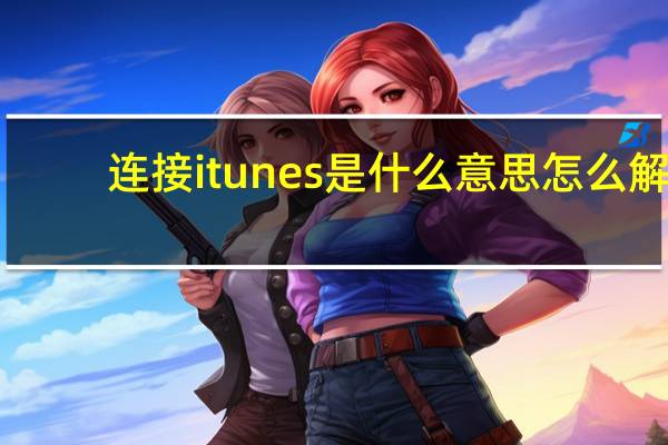连接itunes是什么意思怎么解(连接itunes是什么意思)