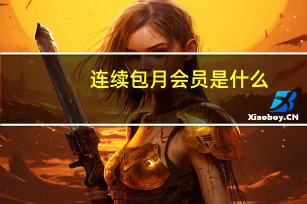 连续包月会员是什么(连续包月会员是什么意思)
