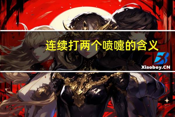 连续打两个喷嚏的含义(打一个喷嚏和两个喷嚏的含义)