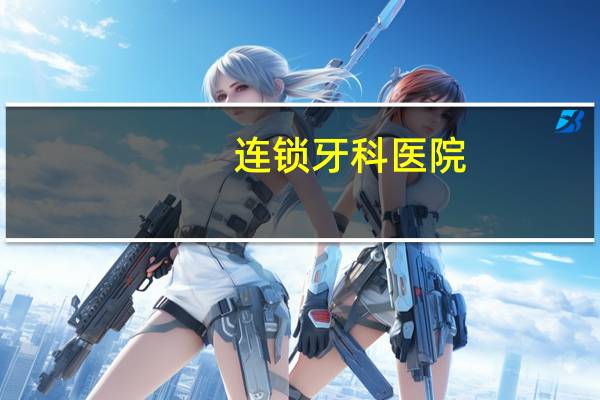 连锁牙科医院,牙博士是全国连锁的吗