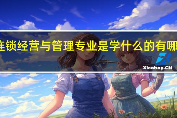连锁经营与管理专业是学什么的 有哪些课程