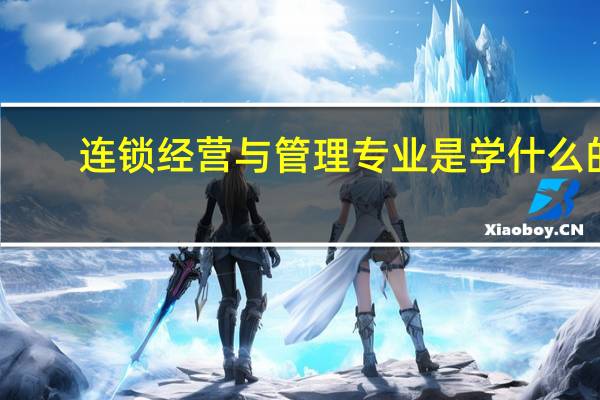 连锁经营与管理专业是学什么的