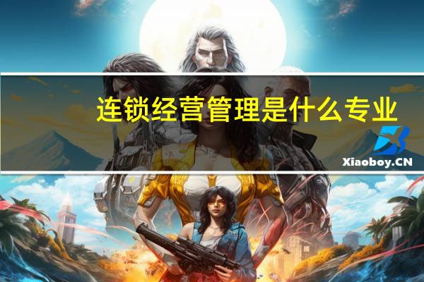 连锁经营管理是什么专业