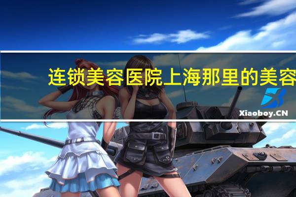 连锁美容医院 上海那里的美容医院哪家比较有名