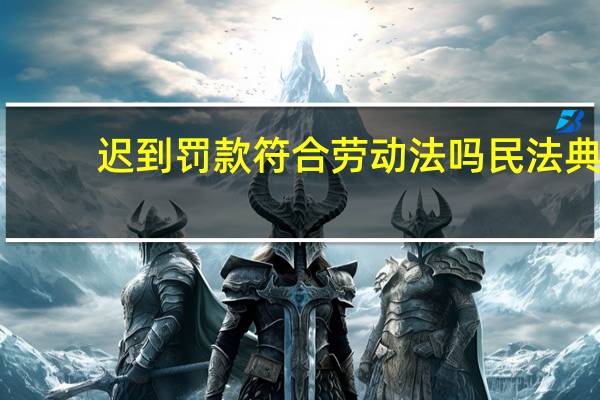 迟到罚款符合劳动法吗民法典（迟到罚款符合劳动法）