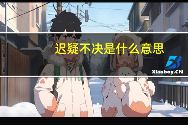 迟疑不决是什么意思