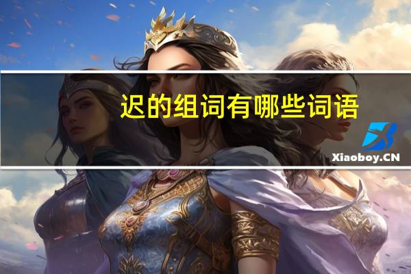 迟的组词有哪些词语