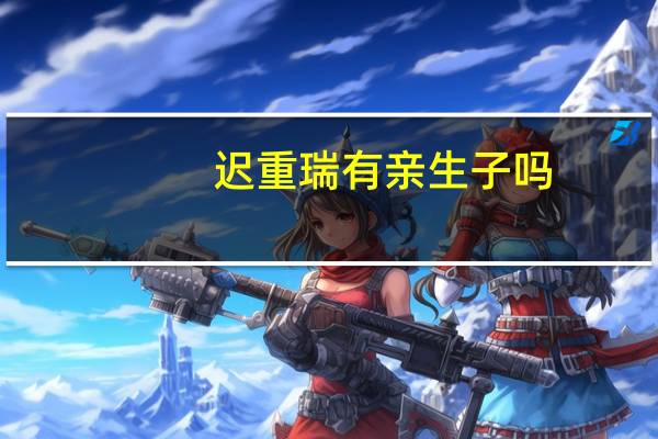 迟重瑞有亲生子吗（迟重瑞）