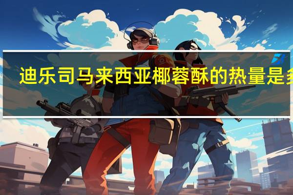 迪乐司 马来西亚椰蓉酥的热量是多少