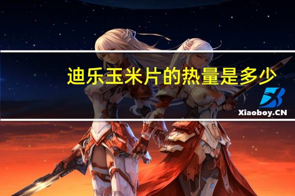 迪乐 玉米片的热量是多少