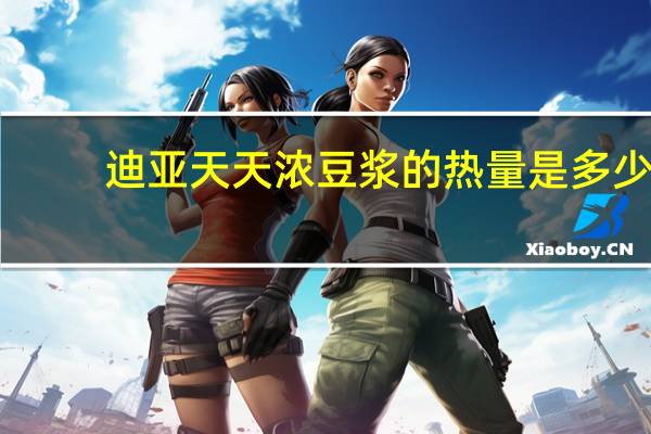 迪亚天天 浓豆浆的热量是多少