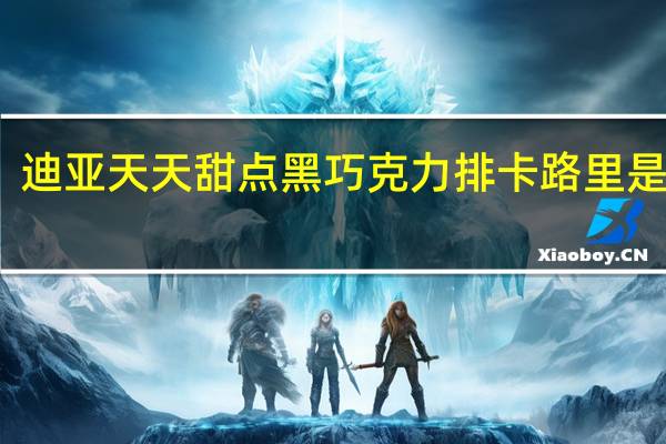 迪亚天天 甜点黑巧克力排卡路里是多少
