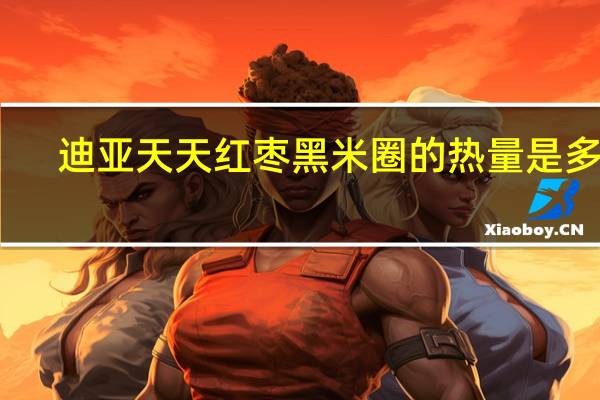 迪亚天天 红枣黑米圈的热量是多少