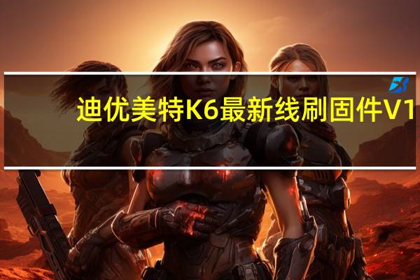 迪优美特K6最新线刷固件 V1.0 最新四核版（迪优美特K6最新线刷固件 V1.0 最新四核版功能简介）