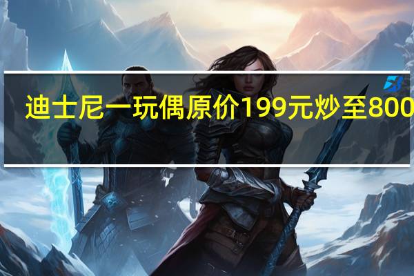 迪士尼一玩偶原价199元炒至8000元
