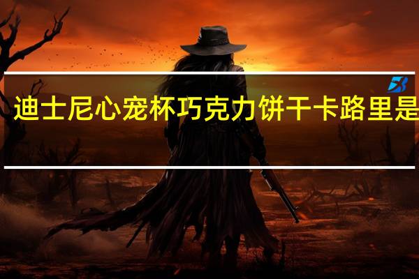 迪士尼 心宠杯巧克力饼干卡路里是多少