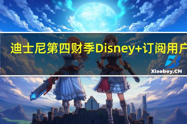 迪士尼第四财季Disney+订阅用户数1.502亿分析师预期1.4707亿