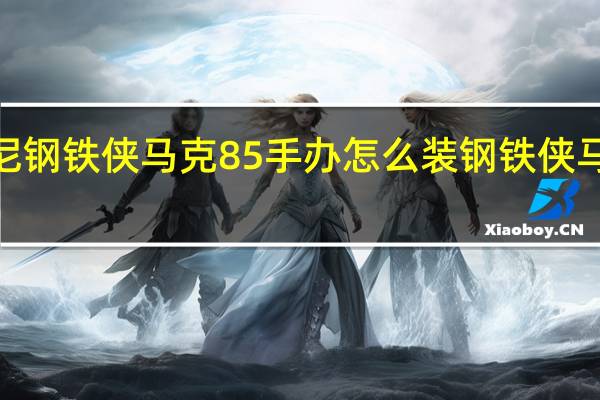 迪士尼钢铁侠马克85手办怎么装 钢铁侠马克5怎么画