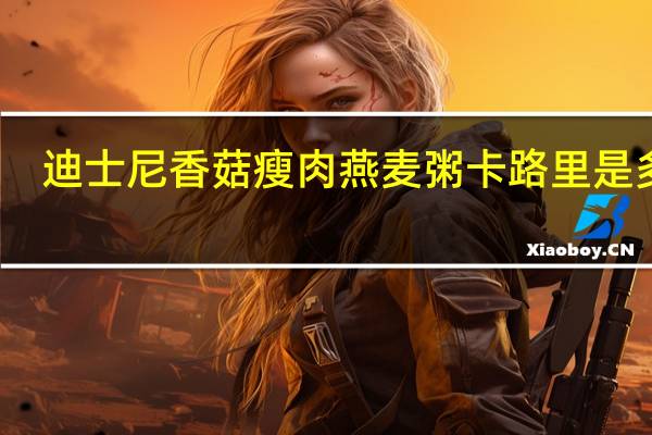 迪士尼 香菇瘦肉燕麦粥卡路里是多少