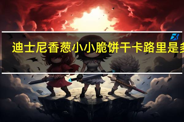 迪士尼 香葱小小脆饼干卡路里是多少