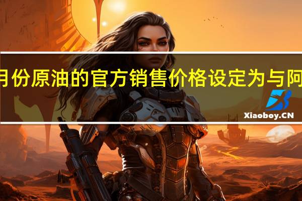 迪拜将11月份原油的官方销售价格设定为与阿曼原油价格持平