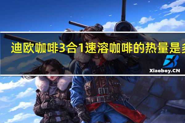 迪欧咖啡 3合1速溶咖啡的热量是多少
