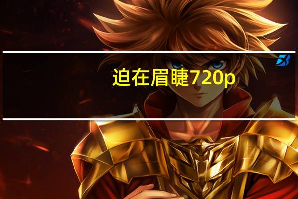 迫在眉睫 720p（迫在眉梢迅雷下载）