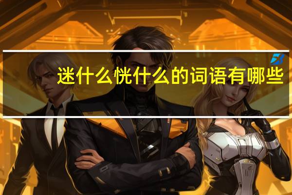 迷什么恍什么的词语有哪些?